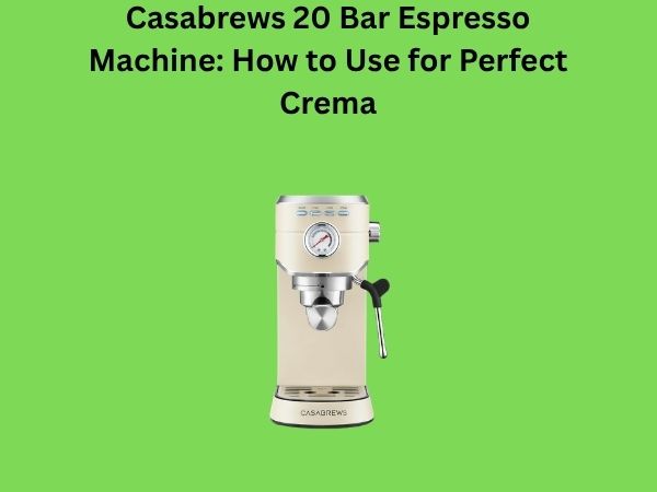 Casabrews 20 Bar Espresso Machine: How to Use for Perfect Crema