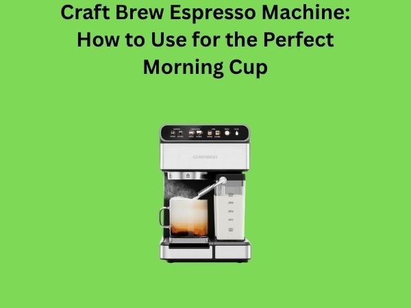 Craft Brew Espresso Machine: How to Use for the Perfect Morning Cup