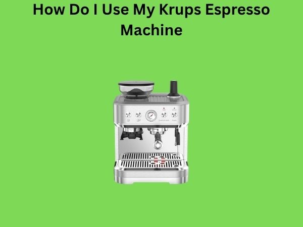 How Do I Use My Krups Espresso Machine