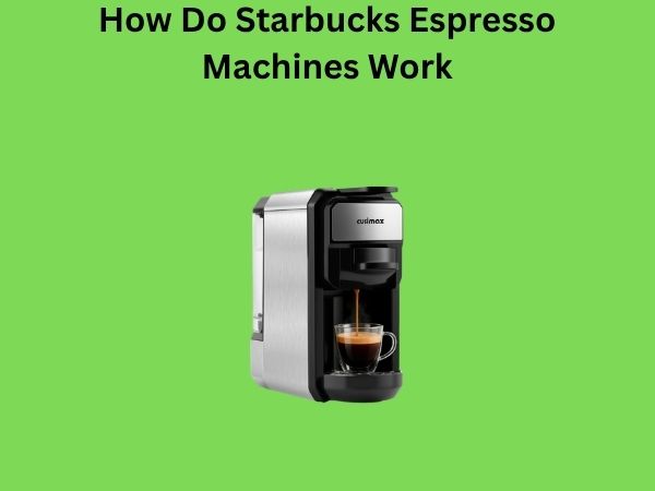 How Do Starbucks Espresso Machines Work