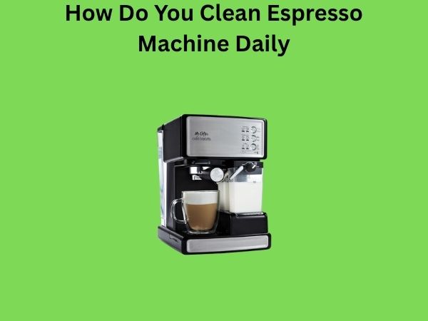 How Do You Clean Espresso Machine Daily
