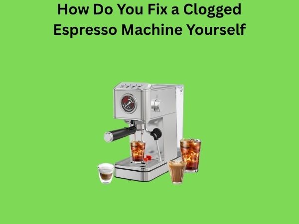 How Do You Fix a Clogged Espresso Machine Yourself